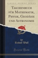 Taschenbuch Fur Mathematik, Physik, Geodasie Und Astronomie (Classic Reprint)