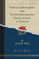 Vierteljahrsschrift Der Naturforschenden Gesellschaft in Zu Rich (Classic Reprint)