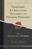 Problemes Et Solutions Touchant Les Premiers Principes (Classic Reprint)