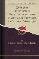 Quelques Questions de Droit International Maritime, A&#768; Propos de La Guerre D'Ame&#769;rique (Classic Reprint)