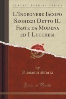 L'Ingegnere Iacopo Seghizzi Detto Il Frate Da Modena Ed I Lucchesi (Classic Reprint)