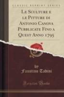 Sculture E Le Pitture Di Antonio Canova Pubblicate Fino a Quest Anno 1795 (Classic Reprint)