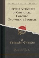 Lettere Autografe Di Cristoforo Colombo Nuovamente Stampate (Classic Reprint)