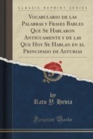 Vocabulario de Las Palabras y Frases Bables Que Se Hablaron Antiguamente y de Las Que Hoy Se Hablan En El Principado de Asturias (Classic Reprint)