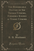 Remarkable History of Sir Thomas Upmore, Formerly Known as Tommy Upmore (Classic Reprint)