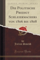 Politische Predigt Schleiermachers Von 1806 Bis 1808 (Classic Reprint)