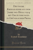 Deutsche Kriegslieder Aus Dem Jahre Des Heils 1914 Mit Erlauterungen in Grundlicher Prosa (Classic Reprint)