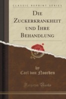 Die Zuckerkrankheit Und Ihre Behandlung (Classic Reprint)