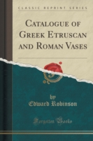 Catalogue of Greek Etruscan and Roman Vases (Classic Reprint)