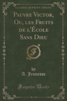 Pauvre Victor, Ou, Les Fruits de L'Ecole Sans Dieu (Classic Reprint)