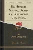 Hombre Negro, Drama En Tres Actos y En Prosa (Classic Reprint)