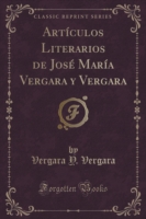 Articulos Literarios de Jose Maria Vergara y Vergara (Classic Reprint)
