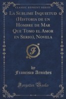 Sublime Inquietud (Historia de Un Hombre de Mar Que Tomo El Amor En Serio), Novela (Classic Reprint)