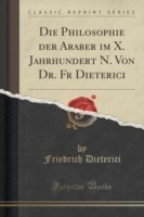 Philosophie Der Araber Im X. Jahrhundert N. Von Dr. Fr Dieterici (Classic Reprint)