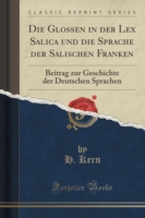 Glossen in Der Lex Salica Und Die Sprache Der Salischen Franken Beitrag Zur Geschichte Der Deutschen Sprachen (Classic Reprint)