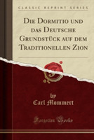 Dormitio Und Das Deutsche Grundstuck Auf Dem Traditionellen Zion (Classic Reprint)