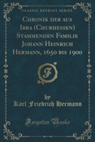 Chronik Der Aus Ibra (Churhessen) Stammenden Familie Johann Heinrich Hermann, 1650 Bis 1900 (Classic Reprint)