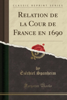 Relation de La Cour de France En 1690 (Classic Reprint)