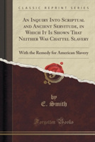 Inquiry Into Scriptual and Ancient Servitude, in Which It Is Shown That Neither Was Chattel Slavery