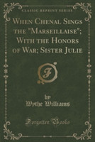 When Chenal Sings the Marseillaise; With the Honors of War; Sister Julie (Classic Reprint)