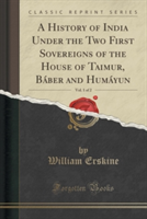 History of India Under the Two First Sovereigns of the House of Taimur, Baber and Humayun, Vol. 1 of 2 (Classic Reprint)