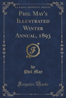 Phil May's Illustrated Winter Annual, 1893 (Classic Reprint)