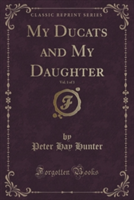 My Ducats and My Daughter, Vol. 1 of 3 (Classic Reprint)