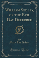 William Sedley, or the Evil Day Deferred (Classic Reprint)