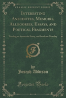 Interesting Anecdotes, Memoirs, Allegories, Essays, and Poetical Fragments