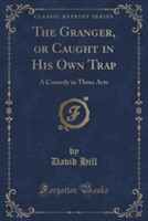 Granger, or Caught in His Own Trap: A Comedy in Three Acts (Classic Reprint)