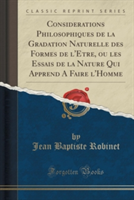 Considerations Philosophiques de La Gradation Naturelle Des Formes de L'Etre, Ou Les Essais de La Nature Qui Apprend a Faire L'Homme (Classic Reprint)