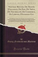 Nouveau Recueil de Traites D'Alliance, de Paix, de Treve, de Neutralite, de Commerce, de Limites, D'Echange Etc, Vol. 8