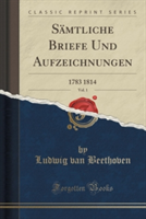 Samtliche Briefe Und Aufzeichnungen, Vol. 1 1783 1814 (Classic Reprint)