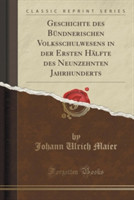 Geschichte Des Bundnerischen Volksschulwesens in Der Ersten Halfte Des Neunzehnten Jahrhunderts (Classic Reprint)