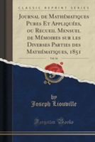 Journal de Mathematiques Pures Et Appliquees, Ou Recueil Mensuel de Memoires Sur Les Diverses Parties Des Mathematiques, 1851, Vol. 16 (Classic Reprint)