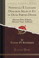 Nonnulli E Luciani Dialogis Selecti Et in Duas Partes Divisi Alteram Prius Editam, Alteram Nunc Additam (Classic Reprint)