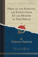 Paris, Ou Les Sciences, Les Institutions Et Les Moeurs Au Xixe Siecle, Vol. 1 (Classic Reprint)