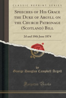 Speeches of His Grace the Duke of Argyll on the Church Patronage (Scotland) Bill