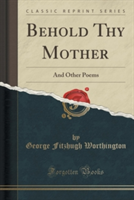 Behold Thy Mother: And Other Poems (Classic Reprint)