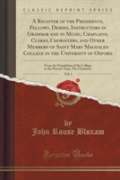 Register of the Presidents, Fellows, Demies, Instructors in Grammar and in Music, Chaplains, Clerks, Choristers, and Other Members of Saint Mary Magdalen College in the University of Oxford, Vol. 1