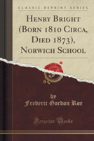 Henry Bright (Born 1810 Circa, Died 1873), Norwich School (Classic Reprint)