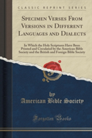 Specimen Verses from Versions in Different Languages and Dialects In Which the Holy Scriptures Have Been Printed and Circulated by the American Bible Society and the British and Foreign Bible Society (Classic Reprint)