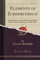 Elements of Jurisprudence, Vol. 1: Being Selections From Dumont's Digest of the Works of Bentham; Codification (Classic Reprint)