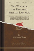Works of the Reverend William Law, M.A, Vol. 6 of 9: Containing I. An Earnest and Serious Answer to Dr. Trapp's Discourse of the Folly, Sin, and Danger of Being Righteous Over-Much, II. An Appeal to All That Doubt, or Disbelieve the Truths of the Gosp