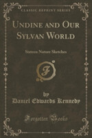 Undine and Our Sylvan World: Sixteen Nature Sketches (Classic Reprint)