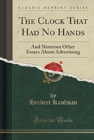 Clock That Had No Hands: And Nineteen Other Essays About Advertising (Classic Reprint)