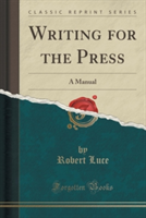 Writing for the Press A Manual (Classic Reprint)