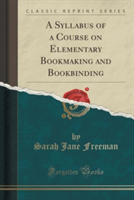 Syllabus of a Course on Elementary Bookmaking and Bookbinding (Classic Reprint)