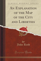 Explanation of the Map of the City and Liberties (Classic Reprint)