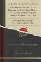 Proceedings of the Grand Chapter of Royal Arch Masons of Canada, at the Fortieth Annual Convocation, 1898